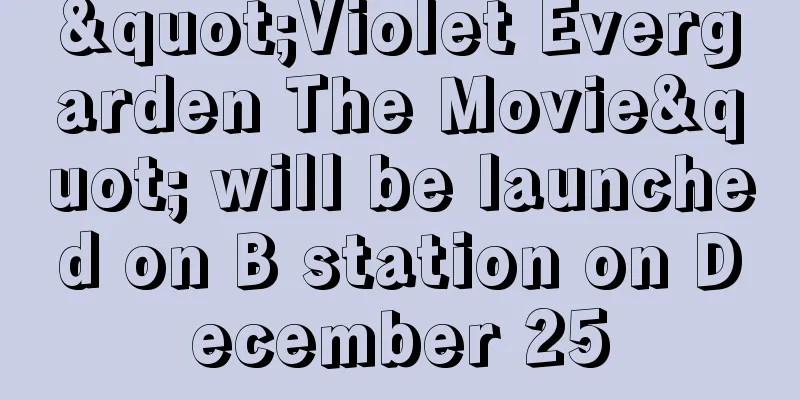 "Violet Evergarden The Movie" will be launched on B station on December 25