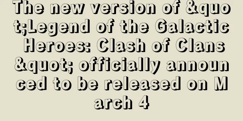 The new version of "Legend of the Galactic Heroes: Clash of Clans" officially announced to be released on March 4