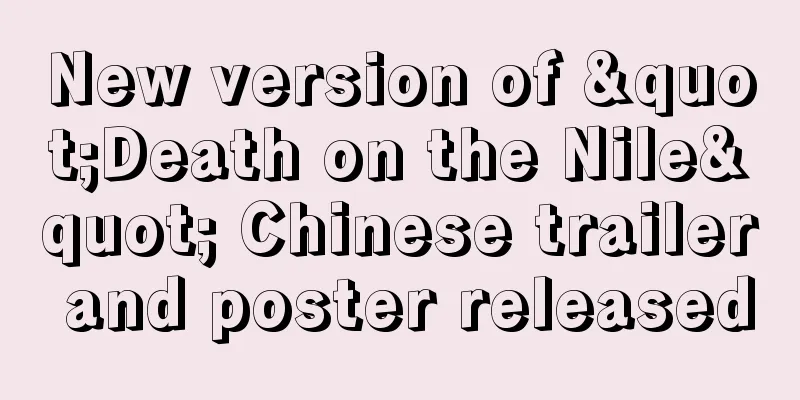 New version of "Death on the Nile" Chinese trailer and poster released