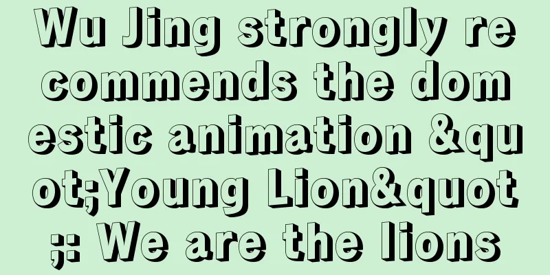 Wu Jing strongly recommends the domestic animation "Young Lion": We are the lions