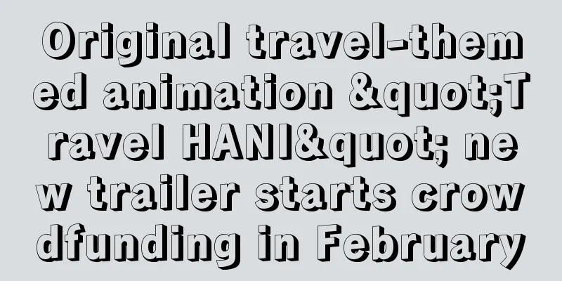 Original travel-themed animation "Travel HANI" new trailer starts crowdfunding in February