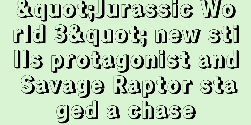 "Jurassic World 3" new stills protagonist and Savage Raptor staged a chase