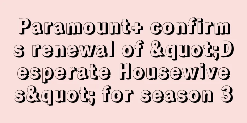 Paramount+ confirms renewal of "Desperate Housewives" for season 3