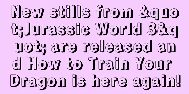 New stills from "Jurassic World 3" are released and How to Train Your Dragon is here again!