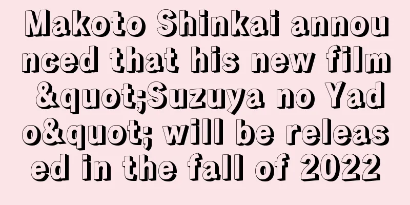 Makoto Shinkai announced that his new film "Suzuya no Yado" will be released in the fall of 2022