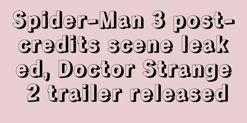 Spider-Man 3 post-credits scene leaked, Doctor Strange 2 trailer released