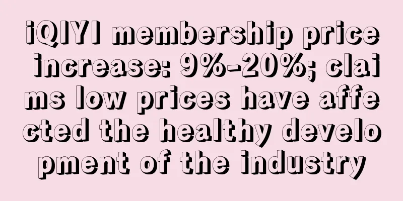 iQIYI membership price increase: 9%-20%; claims low prices have affected the healthy development of the industry