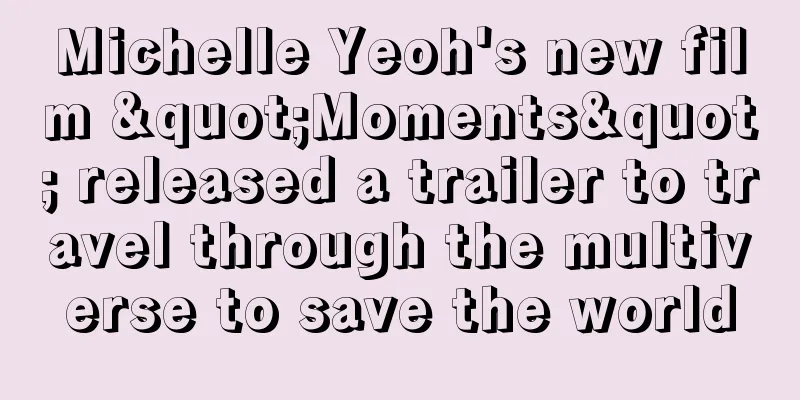 Michelle Yeoh's new film "Moments" released a trailer to travel through the multiverse to save the world