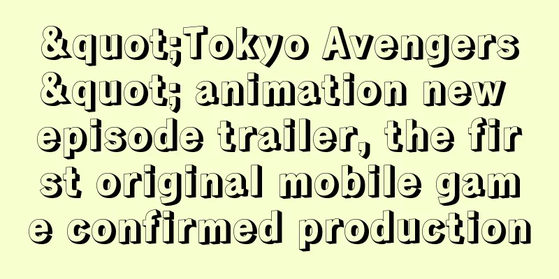 "Tokyo Avengers" animation new episode trailer, the first original mobile game confirmed production