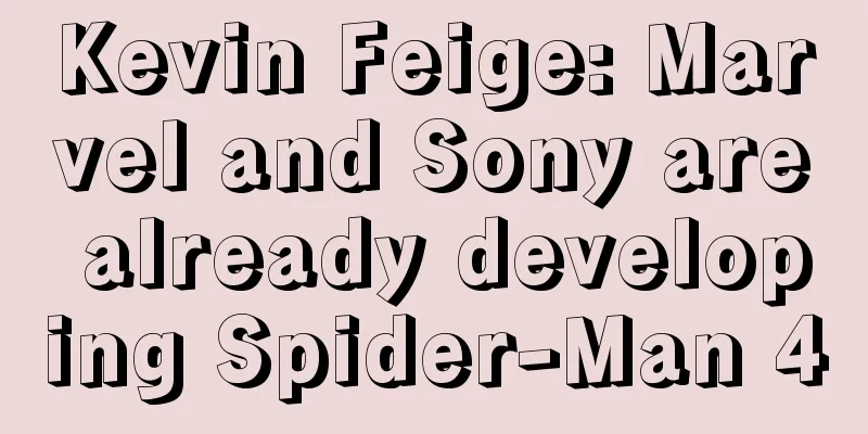Kevin Feige: Marvel and Sony are already developing Spider-Man 4