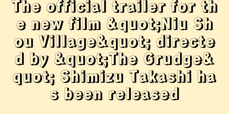 The official trailer for the new film "Niu Shou Village" directed by "The Grudge" Shimizu Takashi has been released