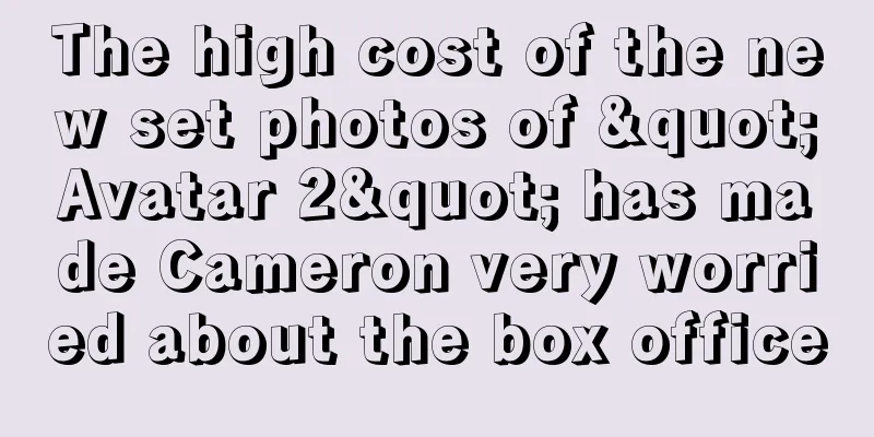 The high cost of the new set photos of "Avatar 2" has made Cameron very worried about the box office