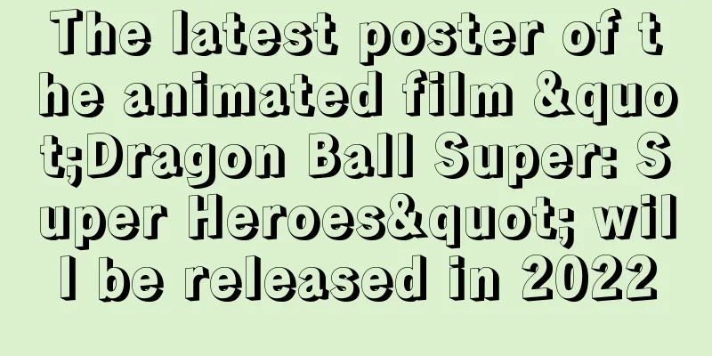 The latest poster of the animated film "Dragon Ball Super: Super Heroes" will be released in 2022