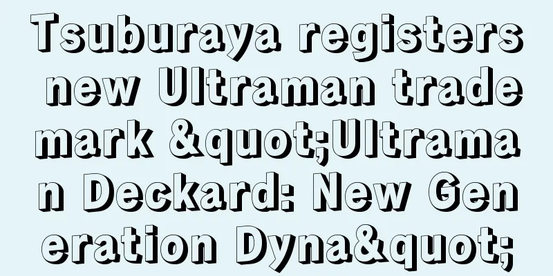 Tsuburaya registers new Ultraman trademark "Ultraman Deckard: New Generation Dyna"