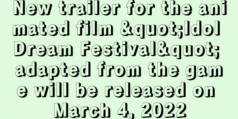 New trailer for the animated film "Idol Dream Festival" adapted from the game will be released on March 4, 2022