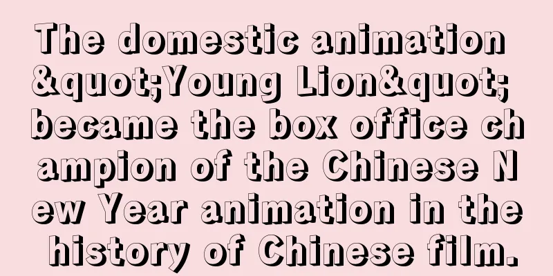 The domestic animation "Young Lion" became the box office champion of the Chinese New Year animation in the history of Chinese film.