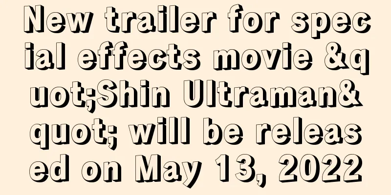 New trailer for special effects movie "Shin Ultraman" will be released on May 13, 2022