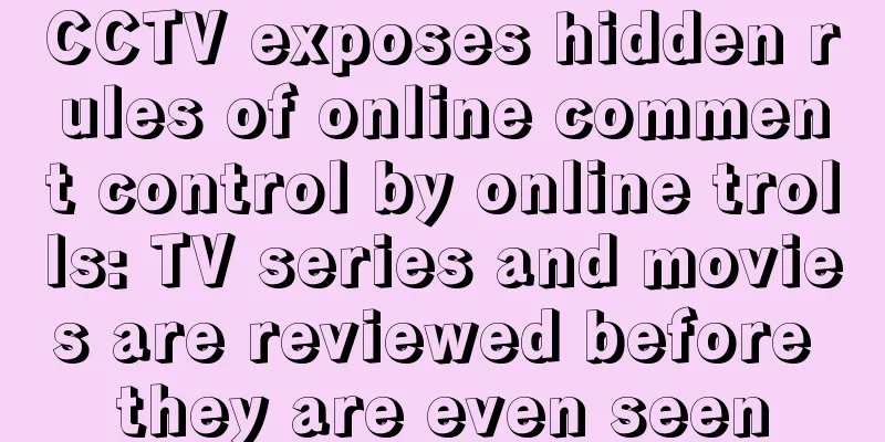 CCTV exposes hidden rules of online comment control by online trolls: TV series and movies are reviewed before they are even seen