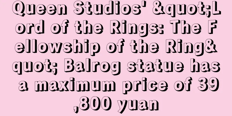 Queen Studios' "Lord of the Rings: The Fellowship of the Ring" Balrog statue has a maximum price of 39,800 yuan