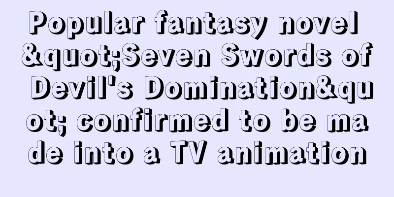 Popular fantasy novel "Seven Swords of Devil's Domination" confirmed to be made into a TV animation