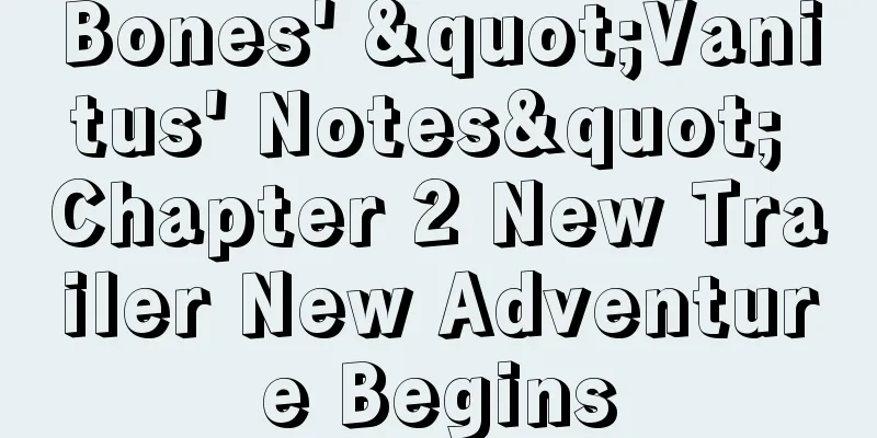 Bones' "Vanitus' Notes" Chapter 2 New Trailer New Adventure Begins