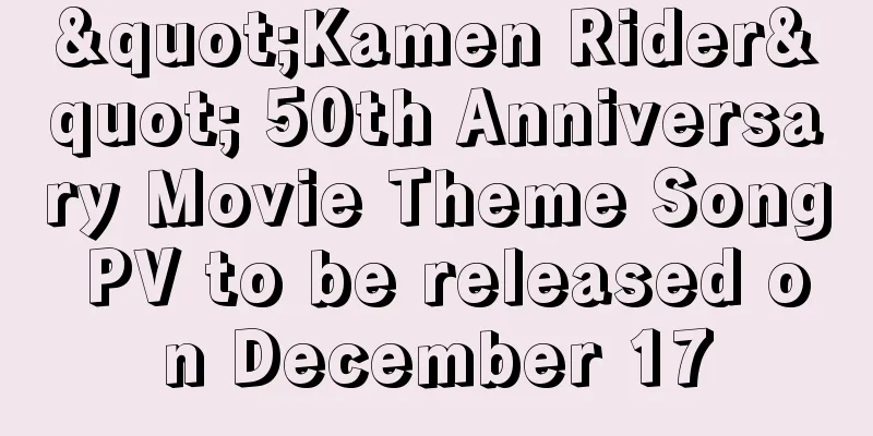 "Kamen Rider" 50th Anniversary Movie Theme Song PV to be released on December 17
