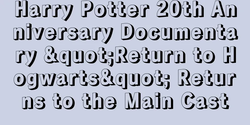 Harry Potter 20th Anniversary Documentary "Return to Hogwarts" Returns to the Main Cast