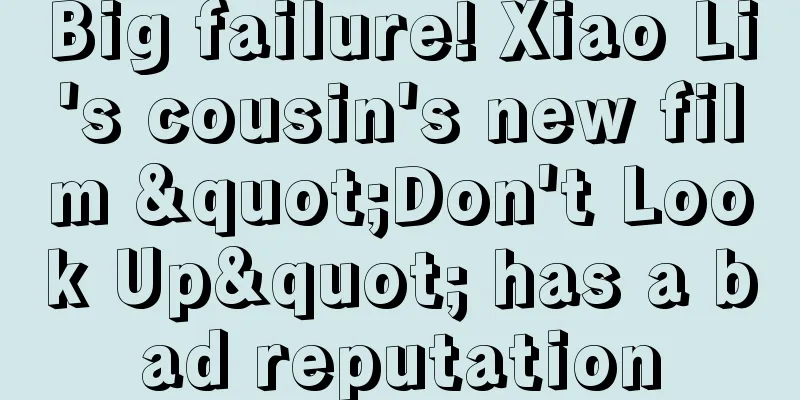 Big failure! Xiao Li's cousin's new film "Don't Look Up" has a bad reputation