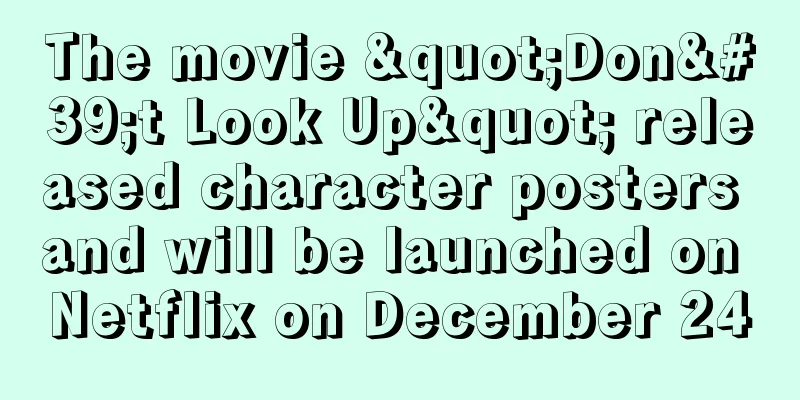 The movie "Don't Look Up" released character posters and will be launched on Netflix on December 24