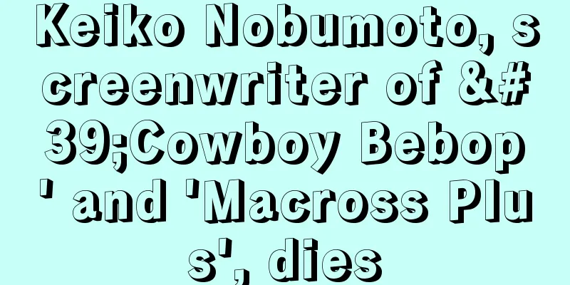 Keiko Nobumoto, screenwriter of 'Cowboy Bebop' and 'Macross Plus', dies
