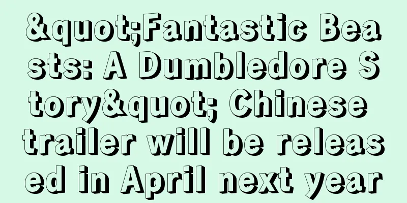 "Fantastic Beasts: A Dumbledore Story" Chinese trailer will be released in April next year