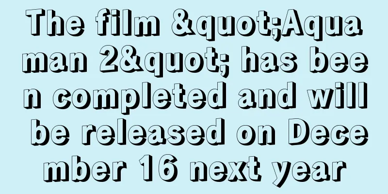 The film "Aquaman 2" has been completed and will be released on December 16 next year