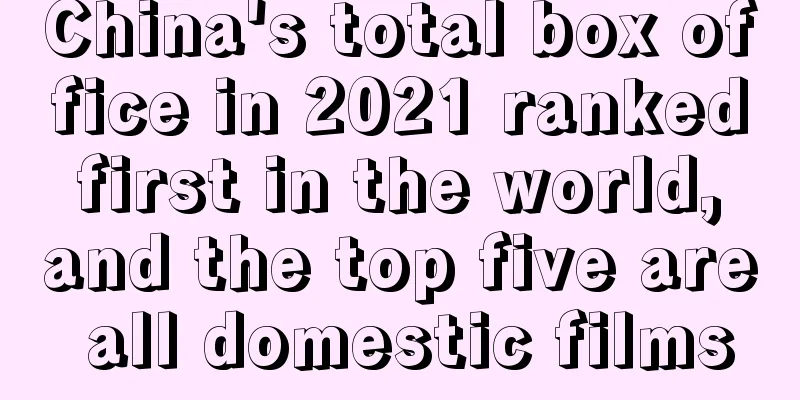 China's total box office in 2021 ranked first in the world, and the top five are all domestic films
