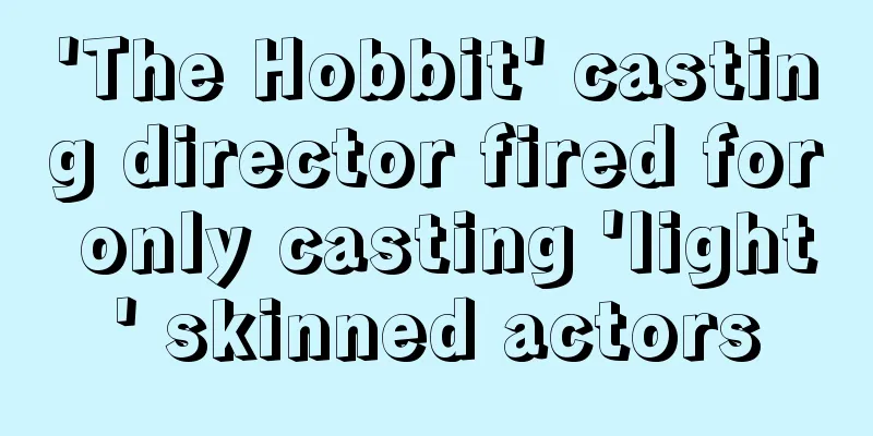 'The Hobbit' casting director fired for only casting 'light' skinned actors