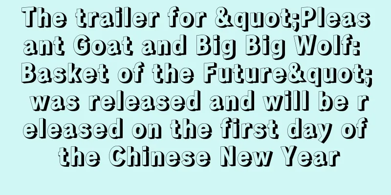 The trailer for "Pleasant Goat and Big Big Wolf: Basket of the Future" was released and will be released on the first day of the Chinese New Year