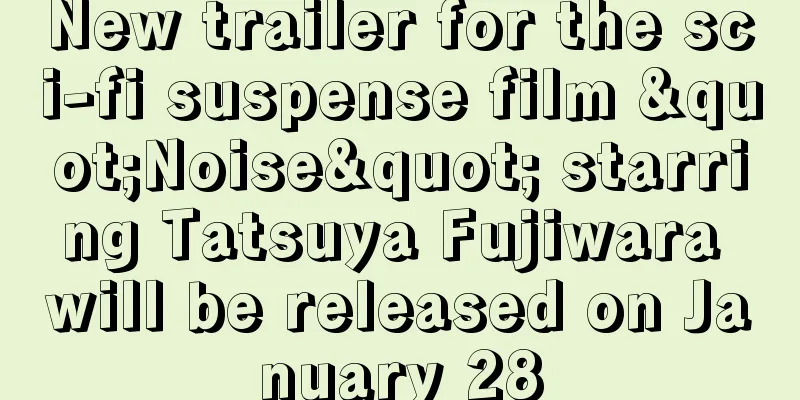 New trailer for the sci-fi suspense film "Noise" starring Tatsuya Fujiwara will be released on January 28