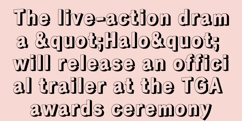 The live-action drama "Halo" will release an official trailer at the TGA awards ceremony