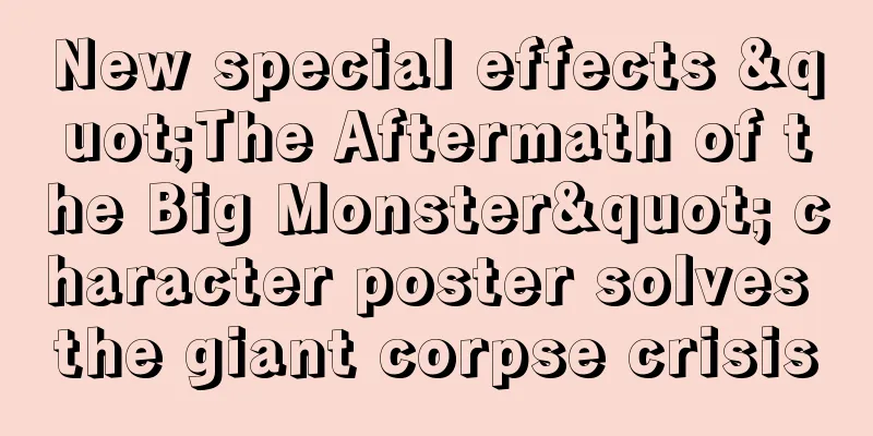 New special effects "The Aftermath of the Big Monster" character poster solves the giant corpse crisis