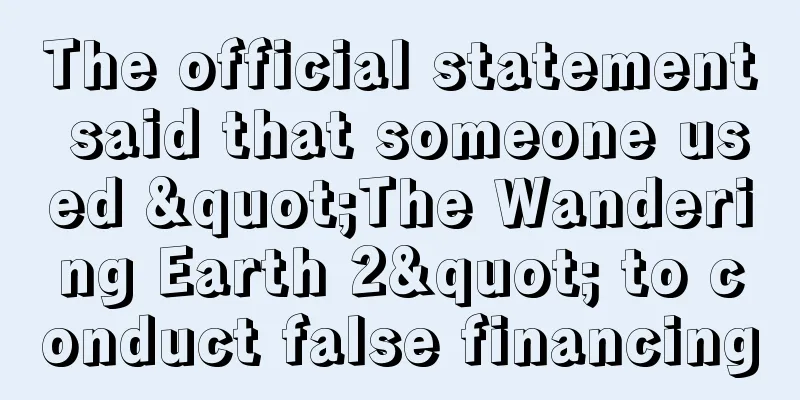 The official statement said that someone used "The Wandering Earth 2" to conduct false financing
