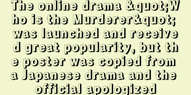 The online drama "Who is the Murderer" was launched and received great popularity, but the poster was copied from a Japanese drama and the official apologized
