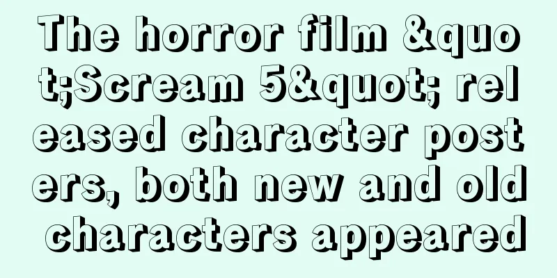 The horror film "Scream 5" released character posters, both new and old characters appeared