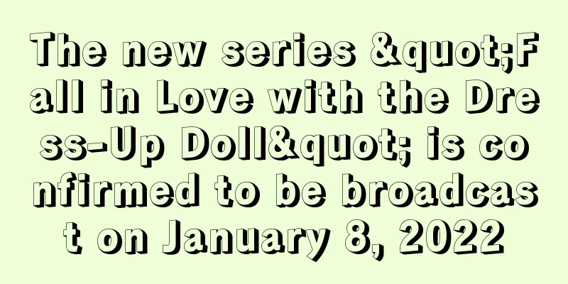 The new series "Fall in Love with the Dress-Up Doll" is confirmed to be broadcast on January 8, 2022