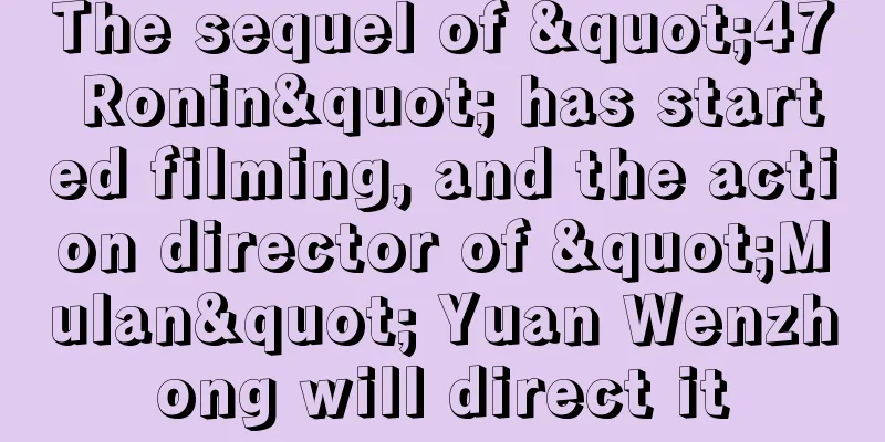 The sequel of "47 Ronin" has started filming, and the action director of "Mulan" Yuan Wenzhong will direct it