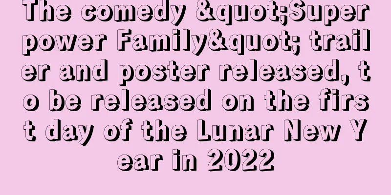 The comedy "Superpower Family" trailer and poster released, to be released on the first day of the Lunar New Year in 2022