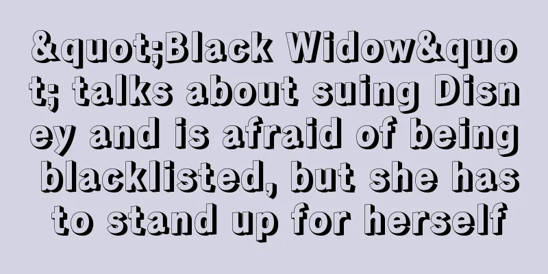 "Black Widow" talks about suing Disney and is afraid of being blacklisted, but she has to stand up for herself
