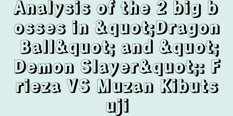 Analysis of the 2 big bosses in "Dragon Ball" and "Demon Slayer": Frieza VS Muzan Kibutsuji