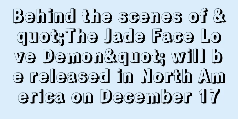 Behind the scenes of "The Jade Face Love Demon" will be released in North America on December 17