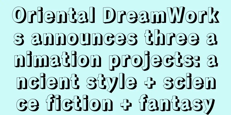 Oriental DreamWorks announces three animation projects: ancient style + science fiction + fantasy