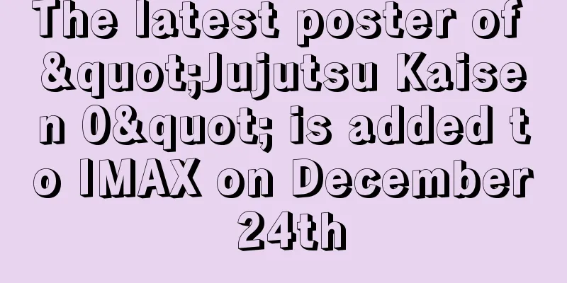 The latest poster of "Jujutsu Kaisen 0" is added to IMAX on December 24th