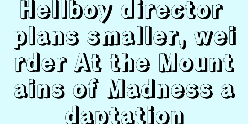 Hellboy director plans smaller, weirder At the Mountains of Madness adaptation
